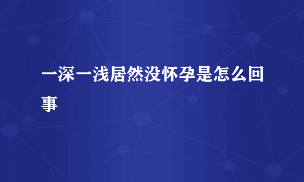 一深一浅居然没怀孕是怎么回事