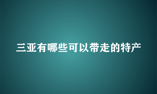 三亚有哪些可以带走的特产