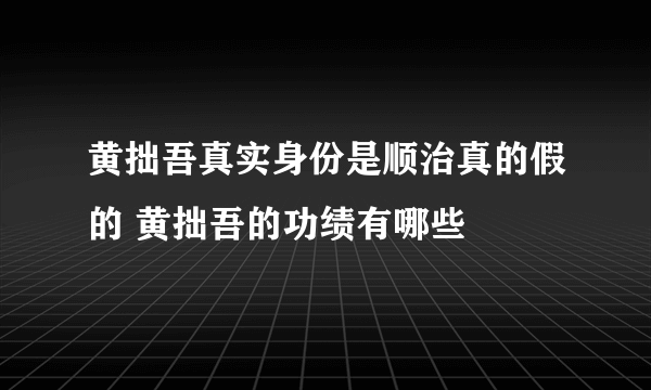 黄拙吾真实身份是顺治真的假的 黄拙吾的功绩有哪些