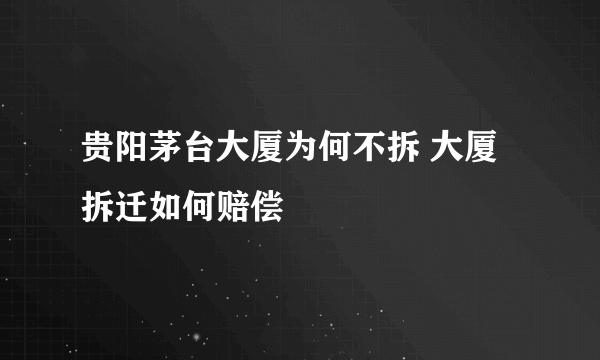 贵阳茅台大厦为何不拆 大厦拆迁如何赔偿