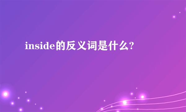 inside的反义词是什么?