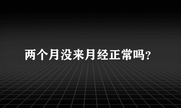 两个月没来月经正常吗？