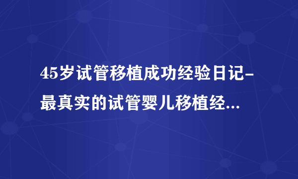 45岁试管移植成功经验日记-最真实的试管婴儿移植经验-成功日记分享