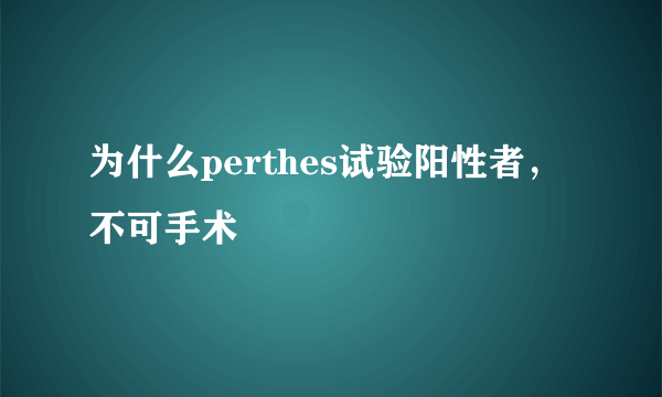 为什么perthes试验阳性者，不可手术