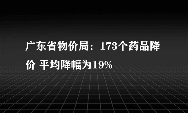 广东省物价局：173个药品降价 平均降幅为19%