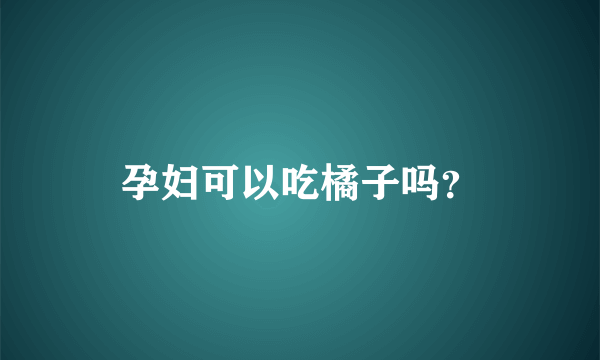 孕妇可以吃橘子吗？