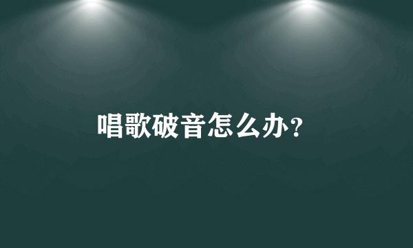 唱歌破音怎么办？