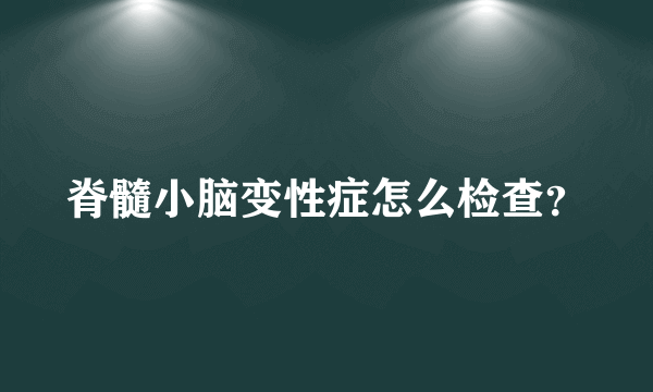 脊髓小脑变性症怎么检查？