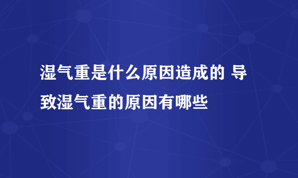 湿气重是什么原因造成的 导致湿气重的原因有哪些