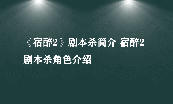 《宿醉2》剧本杀简介 宿醉2剧本杀角色介绍