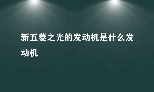 新五菱之光的发动机是什么发动机