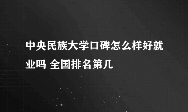 中央民族大学口碑怎么样好就业吗 全国排名第几