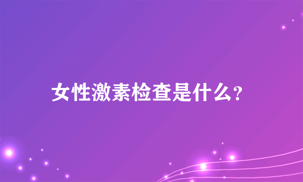 女性激素检查是什么？