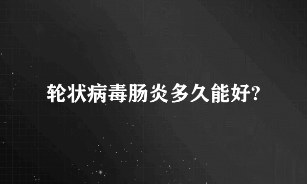 轮状病毒肠炎多久能好?