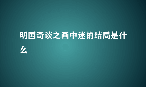 明国奇谈之画中迷的结局是什么