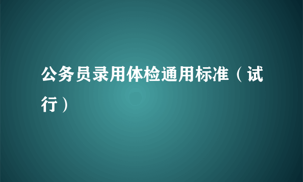 公务员录用体检通用标准（试行）