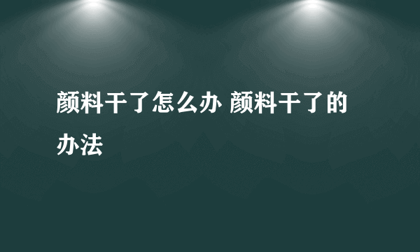 颜料干了怎么办 颜料干了的办法