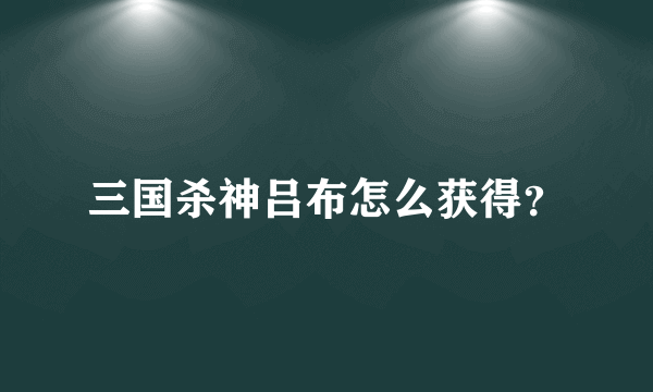 三国杀神吕布怎么获得？