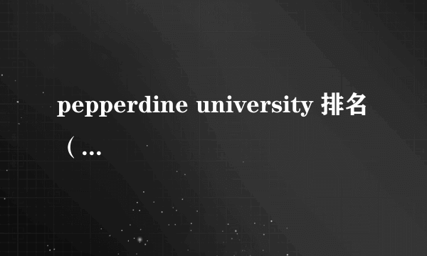 pepperdine university 排名（pepperdine university）