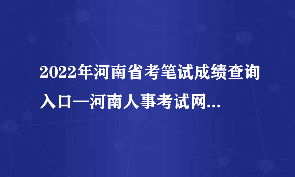 2022年河南省考笔试成绩查询入口—河南人事考试网(http：//www.hnrsks.com)