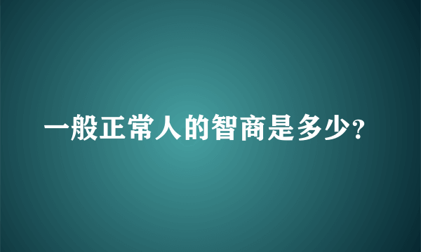 一般正常人的智商是多少？