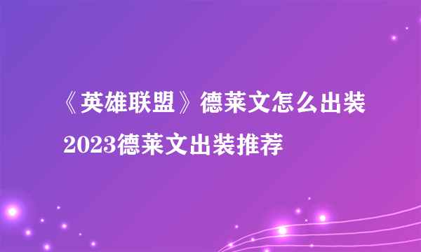 《英雄联盟》德莱文怎么出装 2023德莱文出装推荐