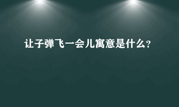 让子弹飞一会儿寓意是什么？