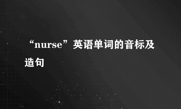 “nurse”英语单词的音标及造句