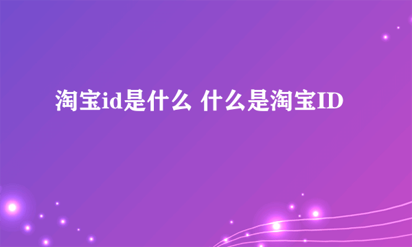 淘宝id是什么 什么是淘宝ID