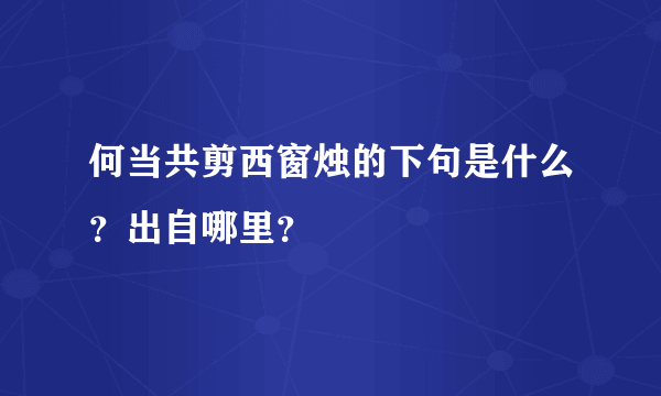 何当共剪西窗烛的下句是什么？出自哪里？