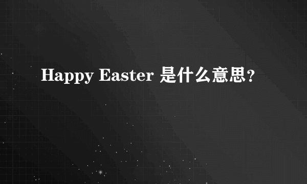 Happy Easter 是什么意思？