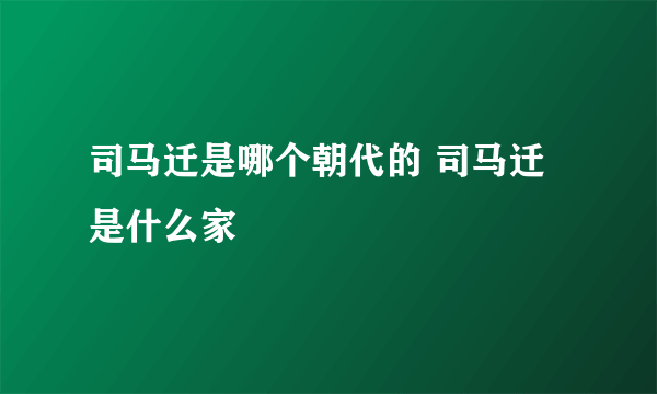 司马迁是哪个朝代的 司马迁是什么家