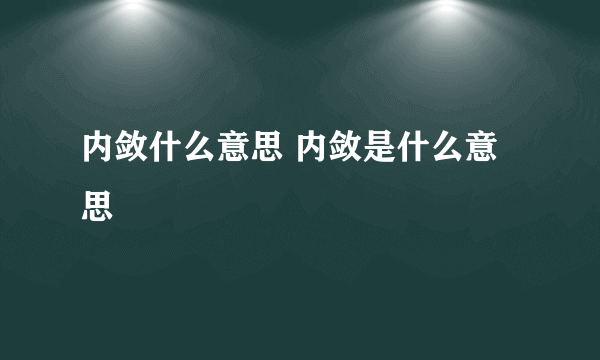 内敛什么意思 内敛是什么意思