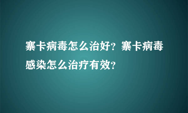 寨卡病毒怎么治好？寨卡病毒感染怎么治疗有效？