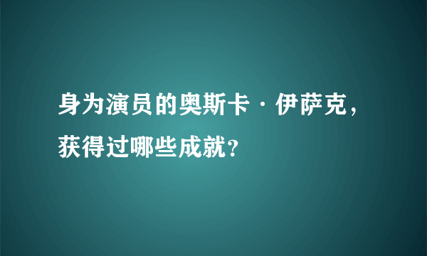 身为演员的奥斯卡·伊萨克，获得过哪些成就？