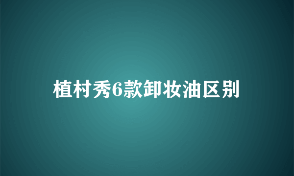 植村秀6款卸妆油区别