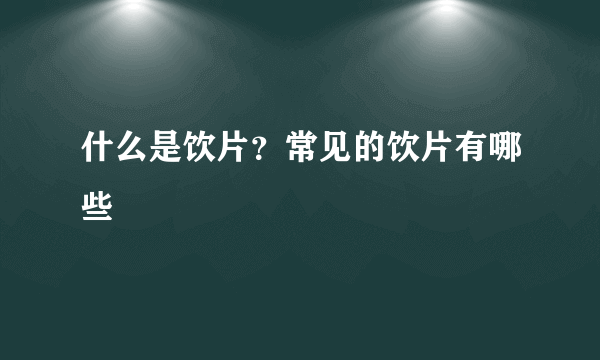 什么是饮片？常见的饮片有哪些