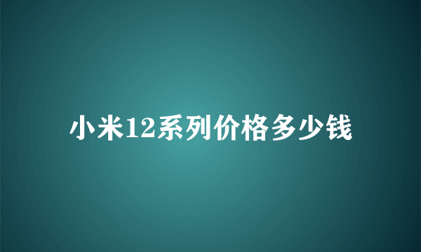 小米12系列价格多少钱