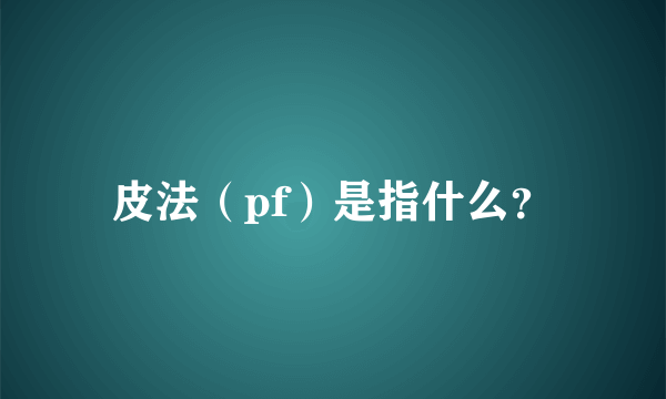 皮法（pf）是指什么？