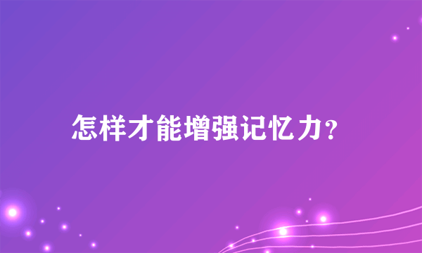 怎样才能增强记忆力？