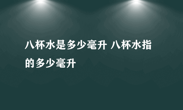 八杯水是多少毫升 八杯水指的多少毫升