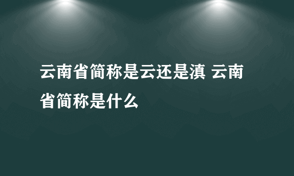 云南省简称是云还是滇 云南省简称是什么