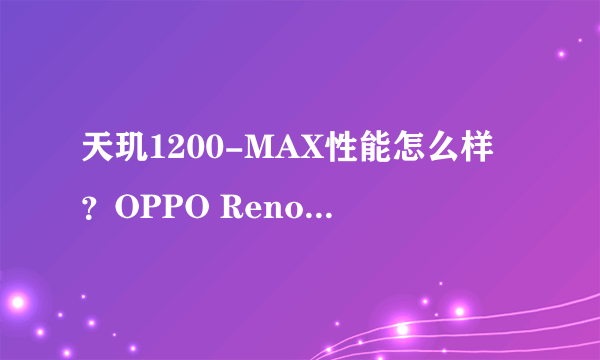 天玑1200-MAX性能怎么样？OPPO Reno7 Pro告诉你答案