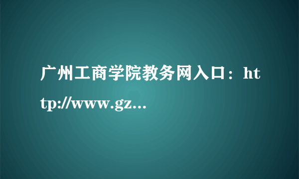 广州工商学院教务网入口：http://www.gzgs.org.cn/