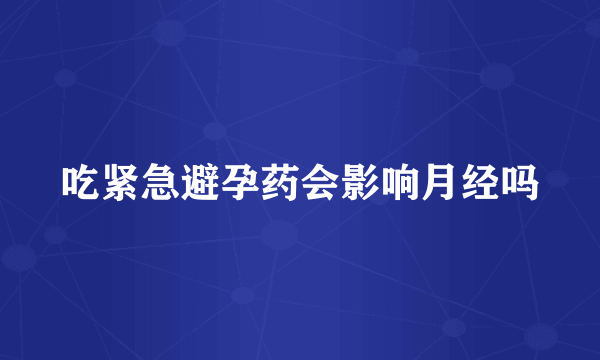 吃紧急避孕药会影响月经吗