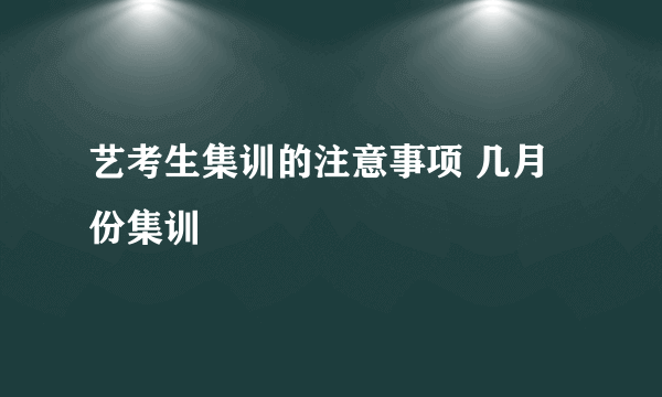 艺考生集训的注意事项 几月份集训