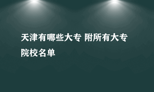 天津有哪些大专 附所有大专院校名单