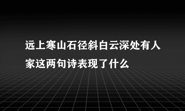 远上寒山石径斜白云深处有人家这两句诗表现了什么