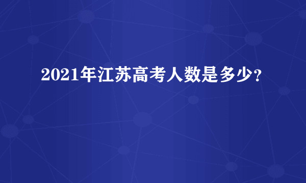 2021年江苏高考人数是多少？