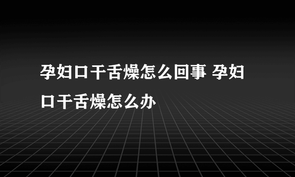 孕妇口干舌燥怎么回事 孕妇口干舌燥怎么办